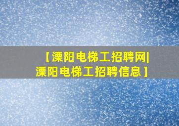 【溧阳电梯工招聘网|溧阳电梯工招聘信息】